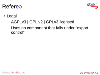 http://strikr.in/ CC BY NC-SA 4.0
Refereə
● Legal
– AGPLv3 | GPL v2 | GPLv3 licensed
– Uses no component that falls under “export
control”
 
