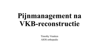Pijnmanagement na
VKB-reconstructie
Timothy Vranken
AIOS orthopedie
 