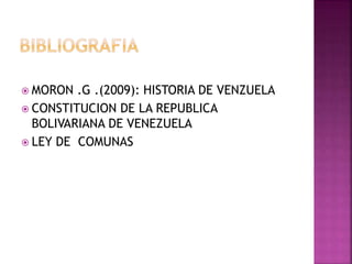  MORON .G .(2009): HISTORIA DE VENZUELA
 CONSTITUCION DE LA REPUBLICA
BOLIVARIANA DE VENEZUELA
 LEY DE COMUNAS
 