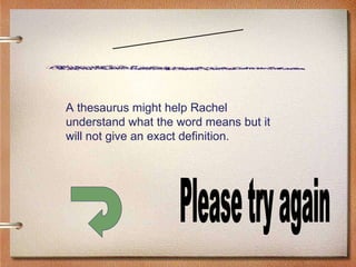 Scenario Six Please try again A thesaurus might help Rachel understand what the word means but it will not give an exact definition. 