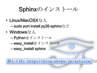 SphinxのインストールLinux/MacOSXな人sudo port install py26-sphinxなどWindowsな人Pythonをインストールeasy_installをインストールeasy_inatall sphinx詳しくは: http://blog.shibu.jp/article/32044108.html