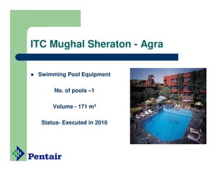 ITC Mughal Sheraton - Agra

 Swimming Pool Equipment

      No. of pools –1

      Volume - 171 m3

  Status- Executed in 2010
 