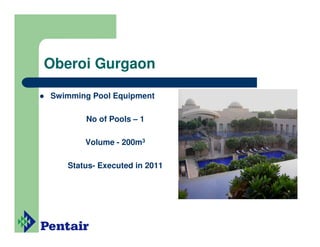 Oberoi Gurgaon

Swimming Pool Equipment

       No of Pools – 1

       Volume - 200m3

   Status- Executed in 2011
 