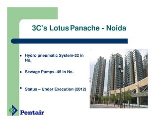 3C’s Lotus Panache - Noida


    Hydro pneumatic System-32 in
    No.

    Sewage Pumps -45 in No.



•   Status – Under Execution (2012)
 