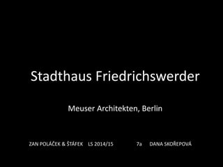 Stadthaus Friedrichswerder
Meuser Architekten, Berlin
ZAN POLÁČEK & ŠTÁFEK LS 2014/15 7a DANA SKOŘEPOVÁ
 