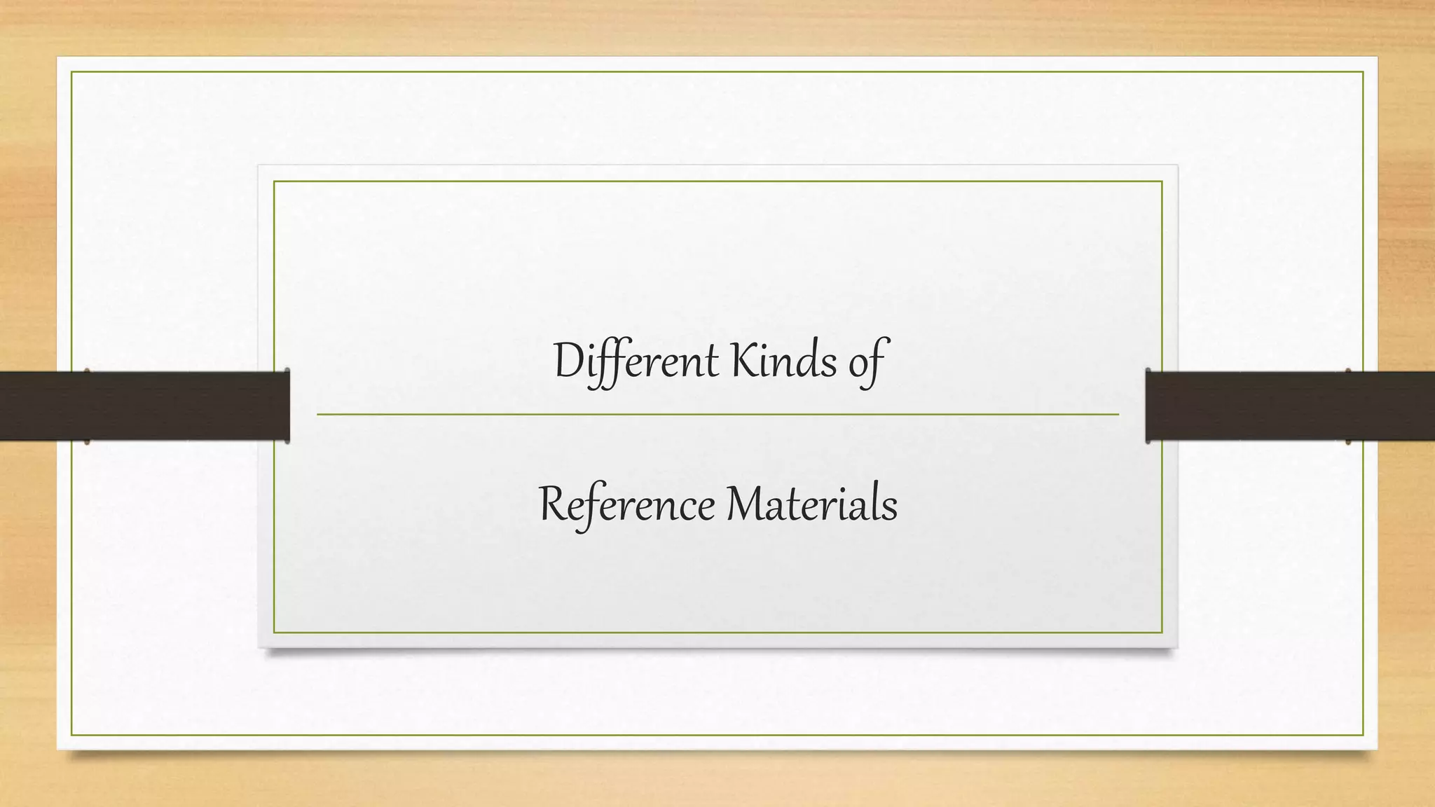 Different Kinds of
Reference Materials
 