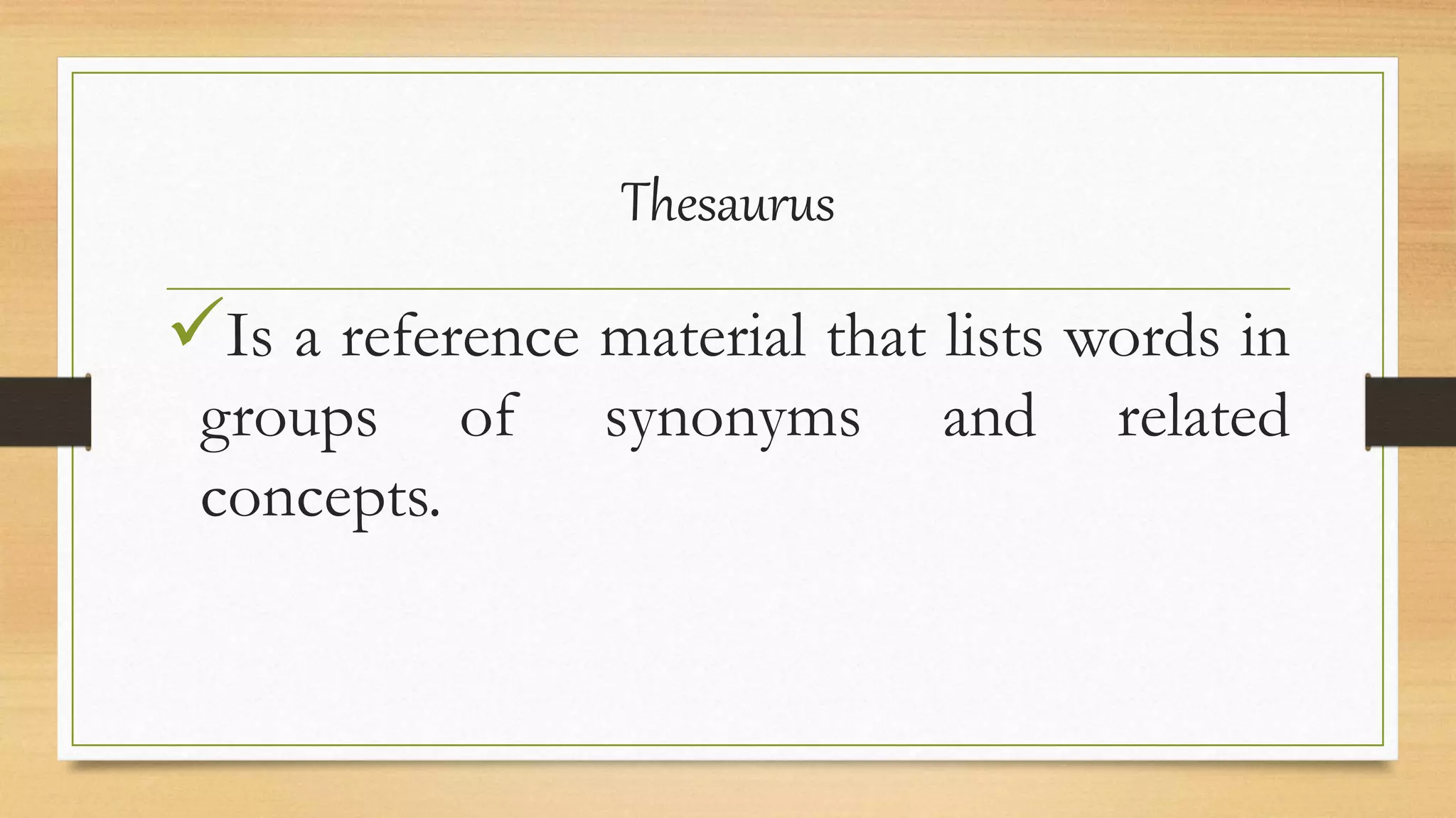 Thesaurus
Is a reference material that lists words in
groups of synonyms and related
concepts.
 