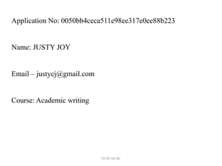 Application No: 0050bb4ceca511e98ee317e0ee88b223
Name: JUSTY JOY
Email – justycj@gmail.com
Course: Academic writing
CC BY-SA-NC
 