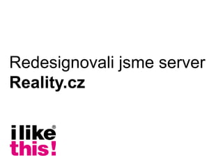 Redesignovali jsme server
Reality.cz
 