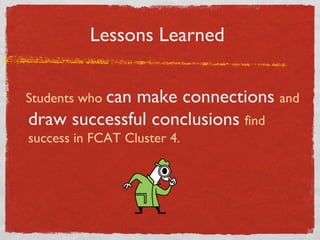 Lessons Learned  Students who  can make connections  and  draw successful conclusions  find success in FCAT Cluster 4.  
