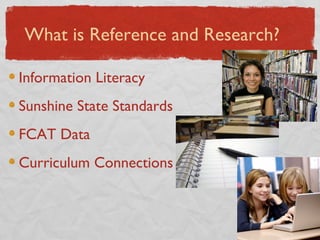 Information Literacy Sunshine State Standards FCAT Data Curriculum Connections What is Reference and Research? 
