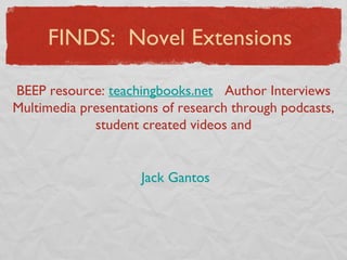FINDS:  Novel Extensions BEEP resource:  teachingbooks.net   Author Interviews Multimedia presentations of research through podcasts, student created videos and Jack Gantos 