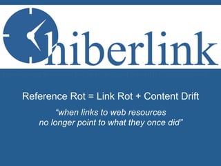 Reference Rot = Link Rot + Content Drift
“when links to web resources
no longer point to what they once did”
Investigating Reference Rot in Web-Based Scholarly Communication
 