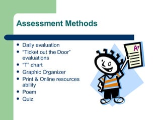 Assessment Methods Daily evaluation “ Ticket out the Door” evaluations “ T” chart Graphic Organizer Print & Online resources ability Poem Quiz  