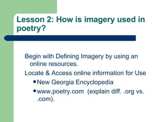 Lesson 2: How is imagery used in poetry? Begin with Defining Imagery by using an online resources. Locate & Access online information for Use New Georgia Encyclopedia www.poetry.com   (explain diff. .org vs. .com). 