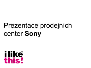 Prezentace prodejních
center Sony
 