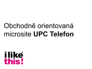 Obchodně orientovaná
microsite UPC Telefon
 