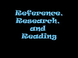 Reference, Research,  and  Reading 
