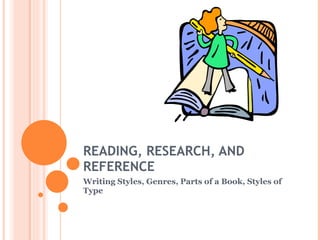 READING, RESEARCH, AND REFERENCE Writing Styles, Genres, Parts of a Book, Styles of Type 