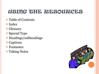USING THE RESOURCES Table of Contents Index Glossary Special Type Headings/subheadings Captions Footnotes Taking Notes 