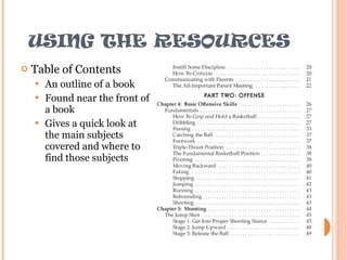 USING THE RESOURCES Table of Contents An outline of a book Found near the front of a book Gives a quick look at the main subjects covered and where to find those subjects 