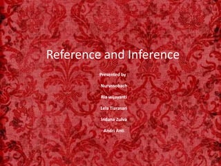 Reference and Inference
Presented by :
Nurussobach
Ria wijayanti
Lela Tiarasari
Indana Zulva
Andri Anti

 