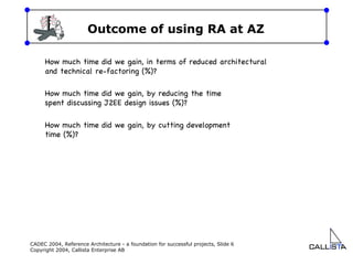 Outcome of using RA at AZ How much time did we gain, in terms of reduced architectural and technical re-factoring (%)? How much time did we gain, by reducing the time spent discussing J2EE design issues (%)?  How much time did we gain, by cutting development time (%)?  