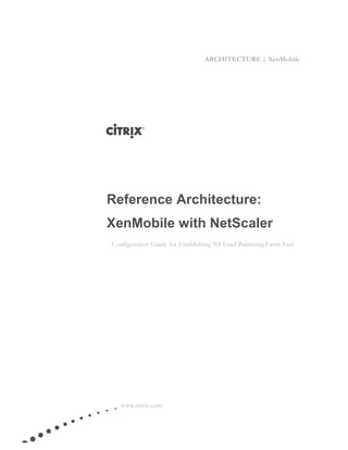 ARCHITECTURE | XenMobile




Reference Architecture:
XenMobile with NetScaler
Configuration Guide for Establishing NS Load Balancing Front End




   www.citrix.com
 