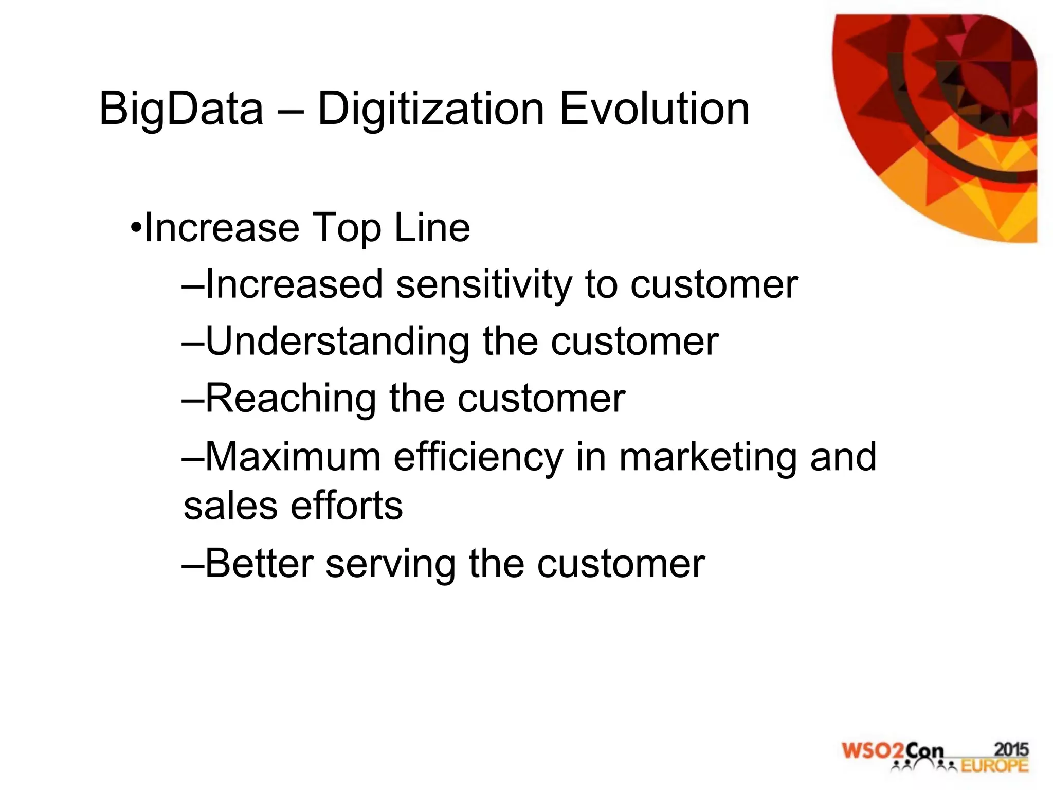 BigData – Digitization Evolution
• Increase Top Line
– Increased sensitivity to customer
– Understanding the customer
– Reaching the customer
– Maximum efficiency in marketing and
sales efforts
– Better serving the customer
 