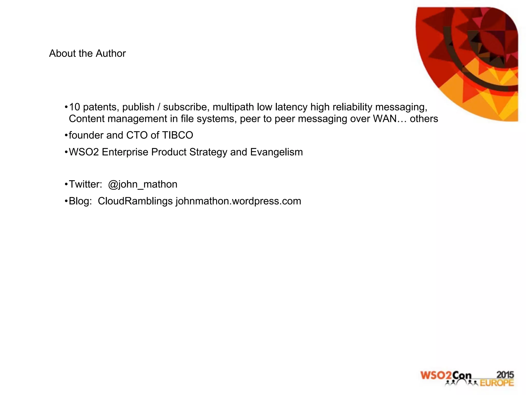 About the Author
• 10 patents, publish / subscribe, multipath low latency high reliability messaging,
Content management in file systems, peer to peer messaging over WAN… others
• founder and CTO of TIBCO
• WSO2 Enterprise Product Strategy and Evangelism
• Twitter: @john_mathon
• Blog: CloudRamblings johnmathon.wordpress.com
 