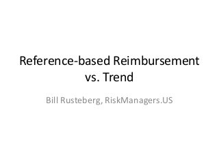 Reference-based Reimbursement
vs. Trend
Bill Rusteberg, RiskManagers.US
 