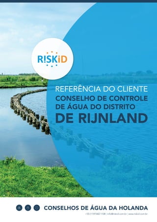 +55 (11)97682 1108 | info@riskid.com.br | www.riskid.com.br
REFERÊNCIA DO CLIENTE
CONSELHO DE CONTROLE
DE ÁGUA DO DISTRITO
DE RIJNLAND
  CONSELHOS DE ÁGUA DA HOLANDA
 