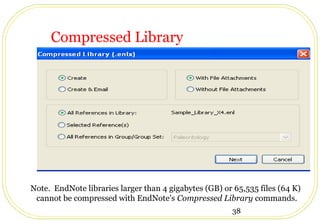 38
Note. EndNote libraries larger than 4 gigabytes (GB) or 65,535 files (64 K)
cannot be compressed with EndNote’s Compressed Library commands.
Compressed Library
 