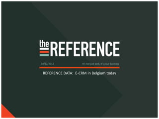 18/12/2012           It’s not just web, it’s your business


 REFERENCE DATA: E-CRM in Belgium today
 