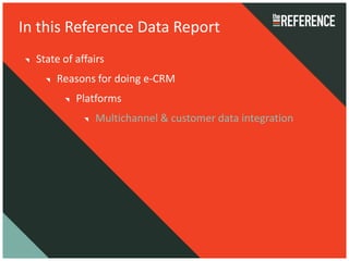 In this Reference Data Report
  State of affairs
      Reasons for doing e-CRM
           Platforms
               Multichannel & customer data integration
 