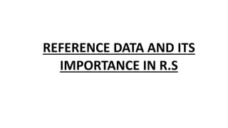 REFERENCE DATA AND ITS
IMPORTANCE IN R.S
 