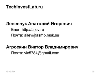 Sep 20, 2013 22
TechInvestLab.ru
Левенчук Анатолий Игоревич
Блог: http://ailev.ru
Почта: ailev@asmp.msk.su
Агроскин Виктор Владимирович
Почта: vic5784@gmail.com
 