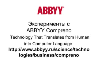 Эксперименты с
ABBYY Compreno
Technology That Translates from Human
into Computer Language
http://www.abbyy.ru/science/techno
logies/business/compreno
 