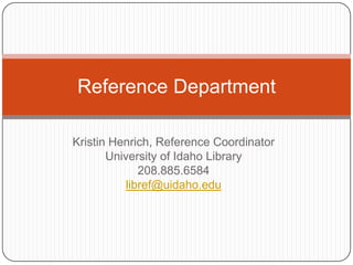 Kristin Henrich, Reference Coordinator
University of Idaho Library
208.885.6584
libref@uidaho.edu
Reference Department
 