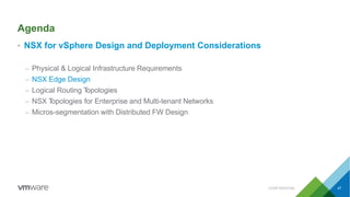 Agenda
• NSX for vSphere Design and Deployment Considerations
– Physical & Logical Infrastructure Requirements
– NSX Edge Design
– Logical Routing Topologies
– NSX Topologies for Enterprise and Multi-tenant Networks
– Micros-segmentation with Distributed FW Design
CONFIDENTIAL 47
 