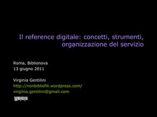 Il reference digitale: concetti, strumenti, organizzazione del servizio Roma, Biblionova 13 giugno 2011 Virginia Gentilini http://nonbibliofili.wordpress.com/ [email_address] 