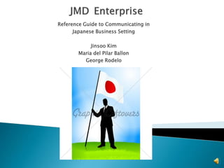 Reference Guide to Communicating in
Japanese Business Setting
Jinsoo Kim
Maria del Pilar Ballon
George Rodelo
 
