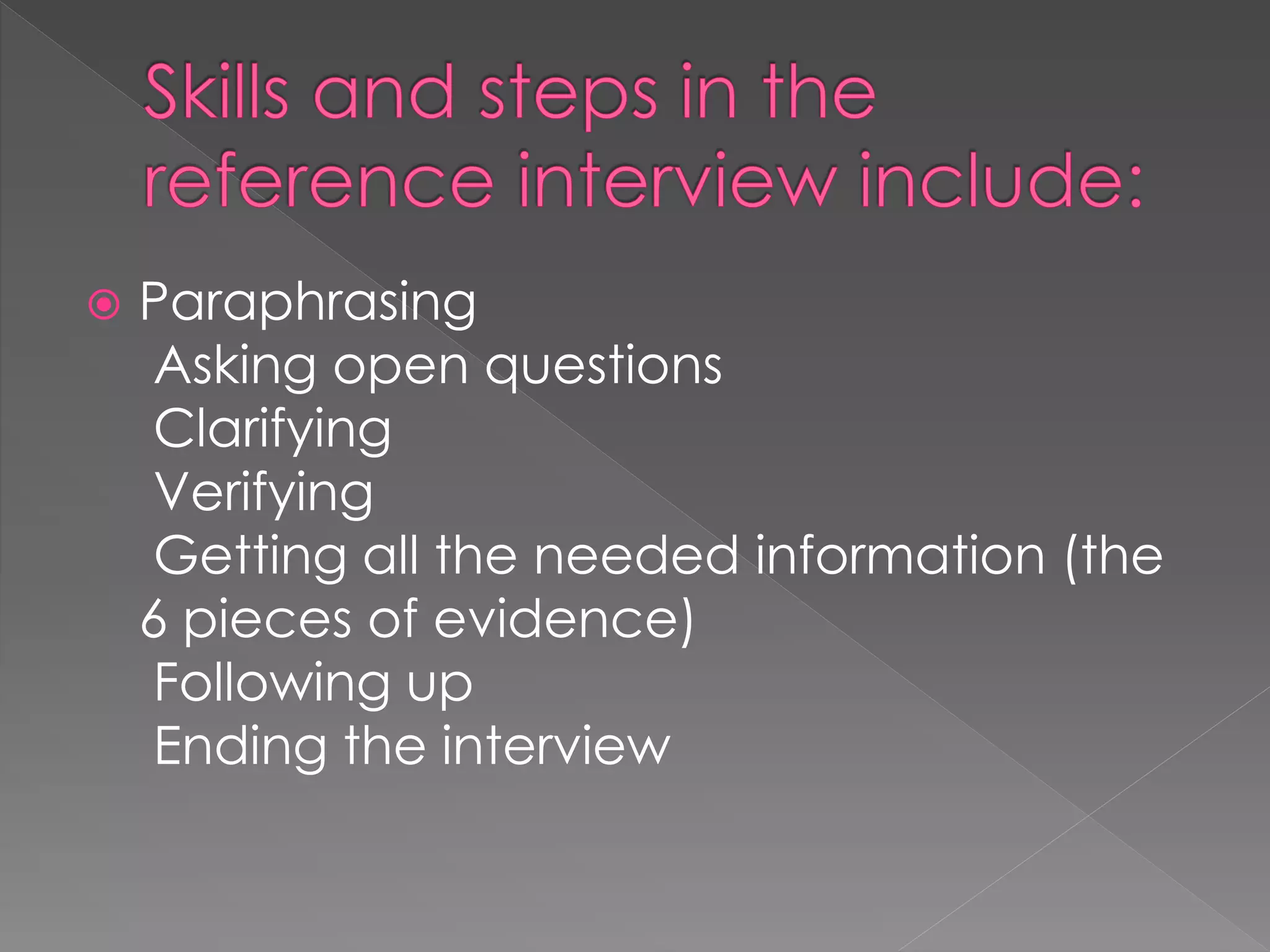  Paraphrasing
Asking open questions
Clarifying
Verifying
Getting all the needed information (the
6 pieces of evidence)
Following up
Ending the interview
 