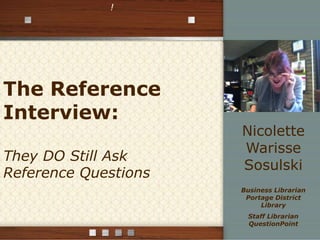 !

The Reference
Interview:
They DO Still Ask
Reference Questions

Nicolette
Warisse
Sosulski
Business Librarian
Portage District
Library
Staff Librarian
QuestionPoint

 