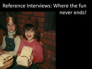 Reference Interviews: Where the fun  never ends! 