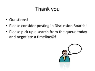 Thank you
• Questions?
• Please consider posting in Discussion Boards!
• Please pick up a search from the queue today
and negotiate a timeline!
 