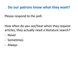 Do our patrons know what they want?
Please respond to the poll:
How often do you see/hear when they request
articles, they actually need a literature search?
- Never
- Sometimes
- Always
 