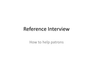 Reference Interview

  How to help patrons
 