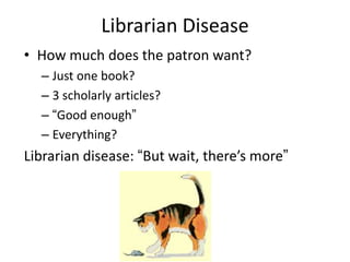 Librarian Disease
• How much does the patron want?
  – Just one book?
  – 3 scholarly articles?
  – “Good enough”
  – Everything?
Librarian disease: “But wait, there’s more”
 