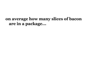 on average how many slices of bacon
are in a package...
 